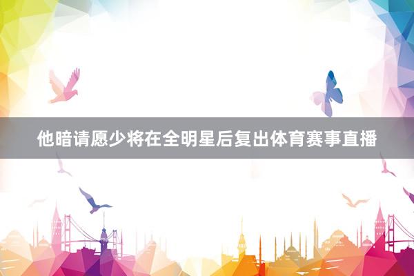 他暗请愿少将在全明星后复出体育赛事直播