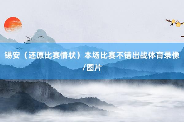 锡安（还原比赛情状）本场比赛不错出战体育录像/图片