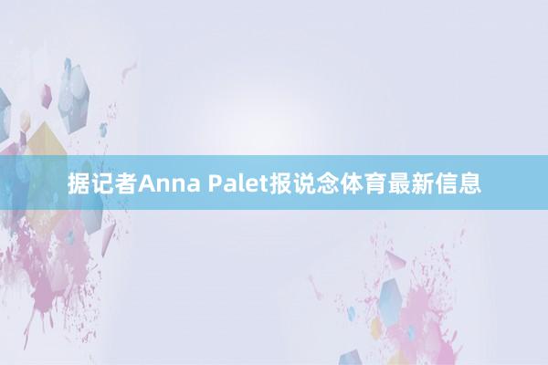 据记者Anna Palet报说念体育最新信息