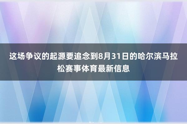 这场争议的起源要追念到8月31日的哈尔滨马拉松赛事体育最新信息