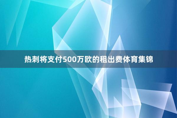 热刺将支付500万欧的租出费体育集锦