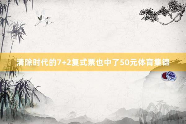 清除时代的7+2复式票也中了50元体育集锦