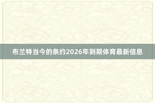 布兰特当今的条约2026年到期体育最新信息