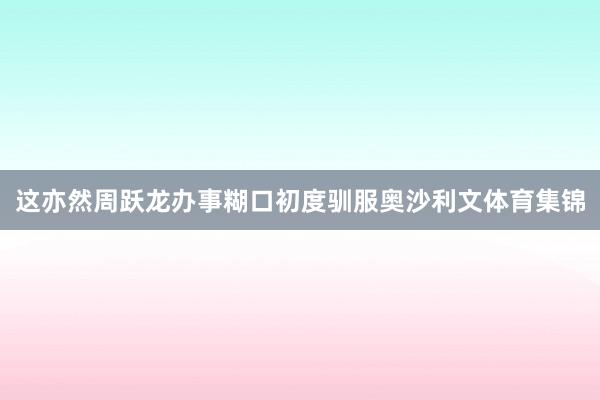 这亦然周跃龙办事糊口初度驯服奥沙利文体育集锦