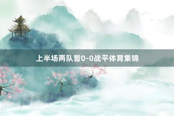 上半场两队暂0-0战平体育集锦