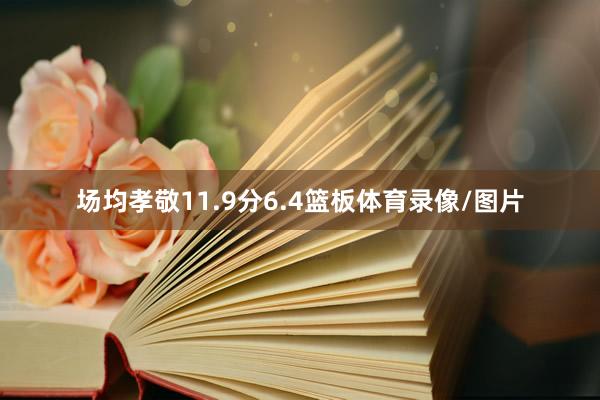 场均孝敬11.9分6.4篮板体育录像/图片