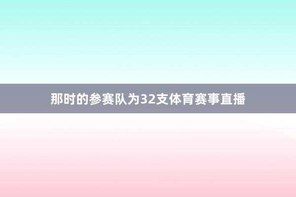 那时的参赛队为32支体育赛事直播