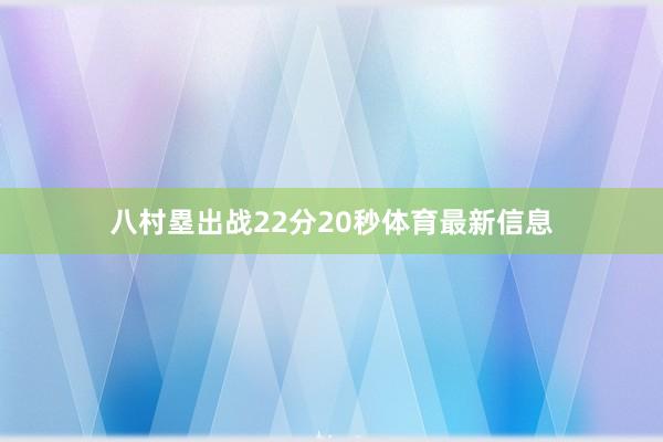 八村塁出战22分20秒体育最新信息